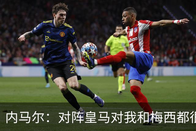 内马尔：对阵皇马对我和梅西都很特别 拉莫斯也是