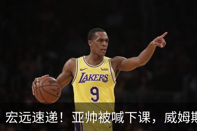 宏远速递！亚帅被喊下课，威姆斯在线投简历，杜锋真被冤枉了