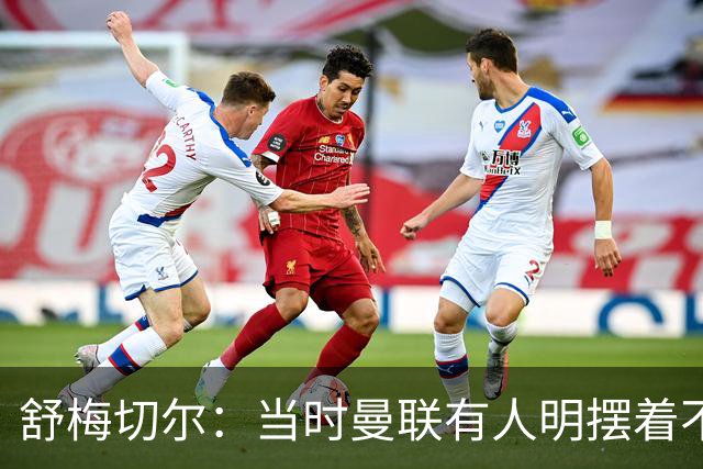 舒梅切尔：当时曼联有人明摆着不给霍伊伦传球，不明白为何卖掉他