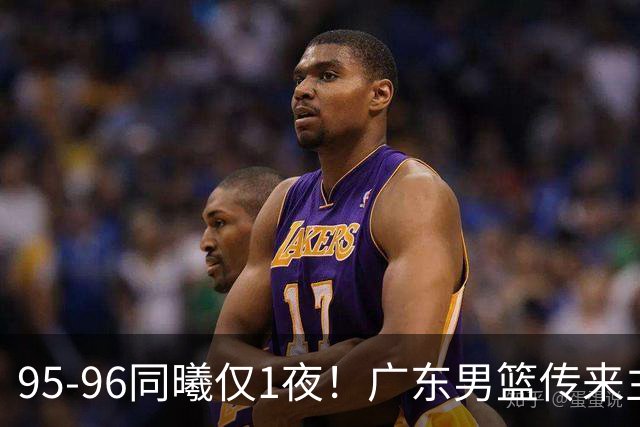 95-96同曦仅1夜！广东男篮传来主帅消息，，胡明轩直指失利原因